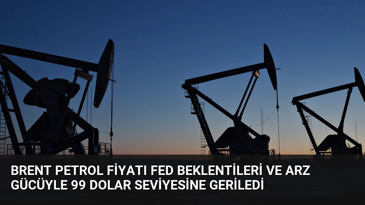 Brent Petrol Fiyatı Fed Beklentileri ve Arz Gücüyle 99 Dolar Seviyesine Geriledi