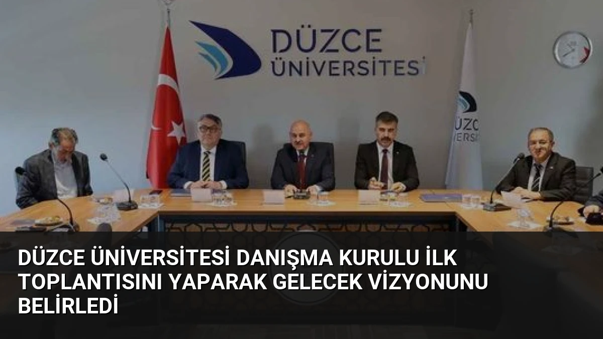 Düzce Üniversitesi Danışma Kurulu İlk Toplantısını Yaparak Gelecek Vizyonunu Belirledi