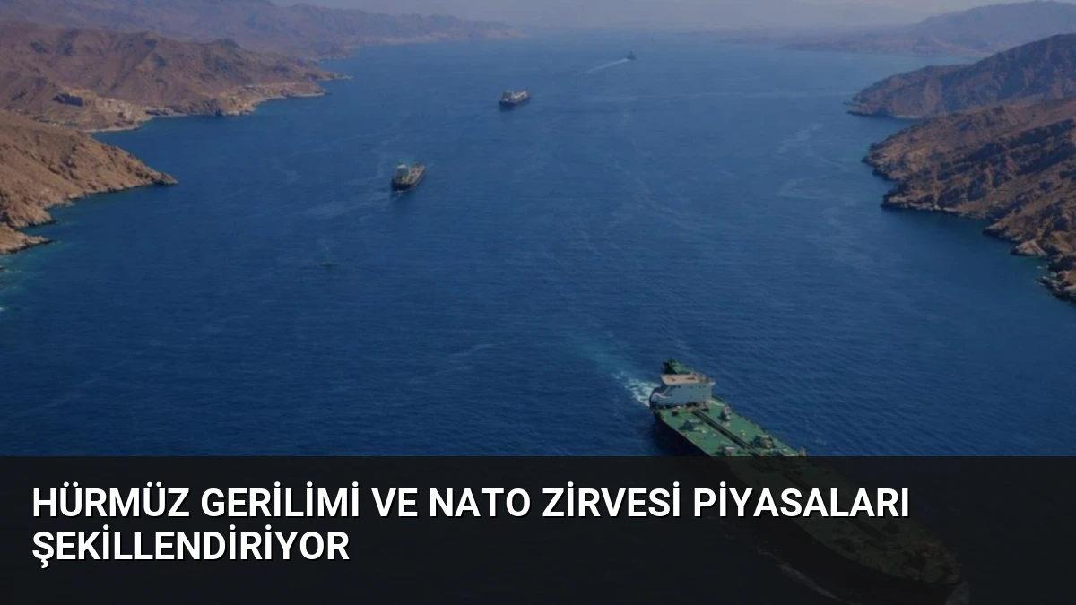 Hürmüz Gerilimi ve NATO Zirvesi Piyasaları Şekillendiriyor