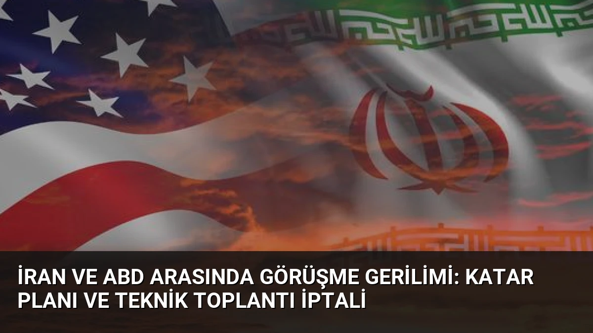 İran ve ABD Arasında Görüşme Gerilimi: Katar Planı ve Teknik Toplantı İptali
