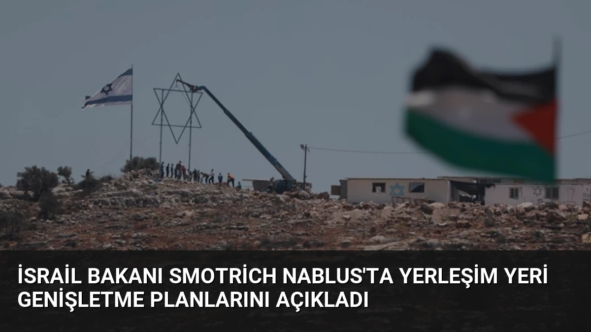 İsrail Bakanı Smotrich Nablus’ta Yerleşim Yeri Genişletme Planlarını Açıkladı