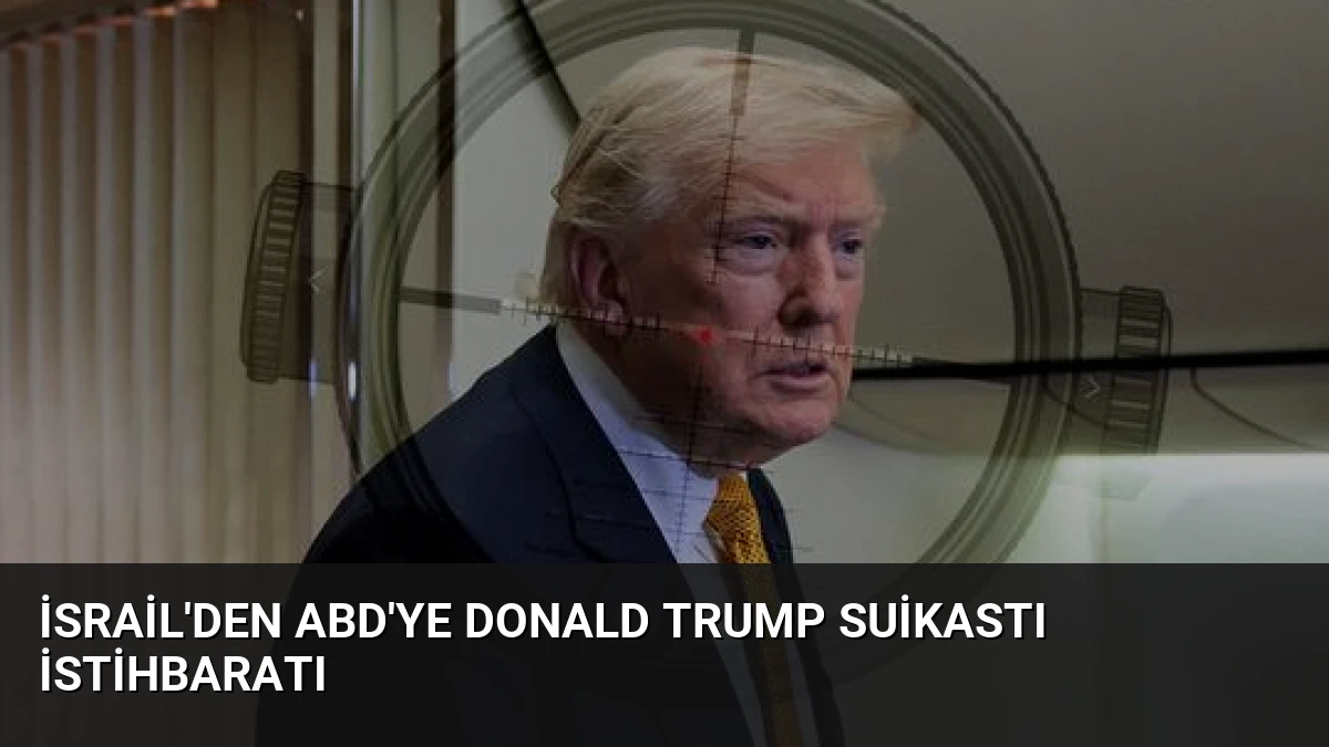 İsrail’den ABD’ye Donald Trump Suikastı İstihbaratı