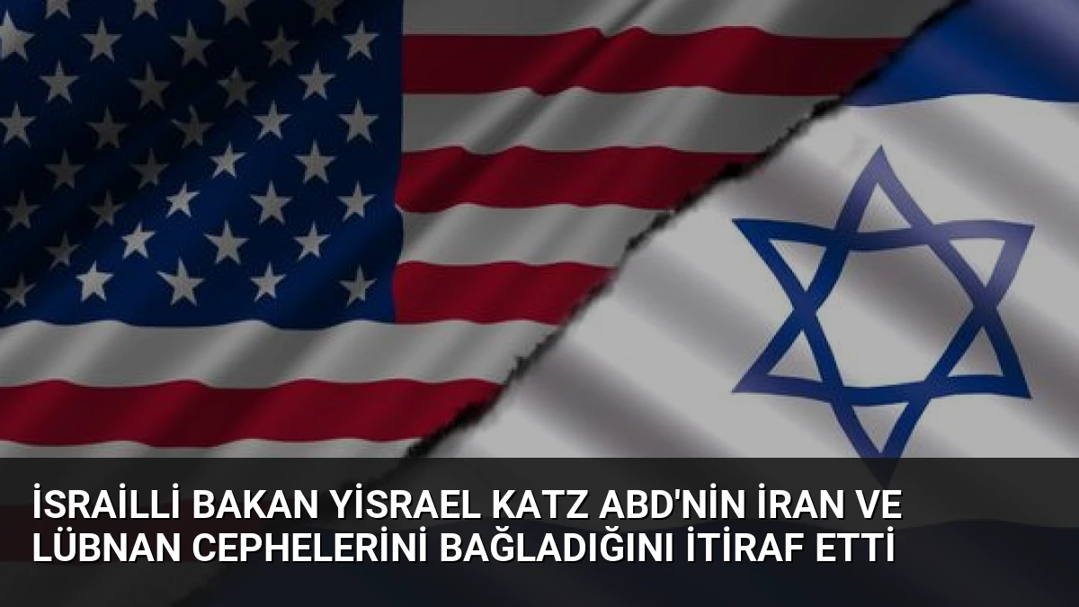 İsrailli Bakan Yisrael Katz ABD’nin İran ve Lübnan Cephelerini Bağladığını İtiraf Etti