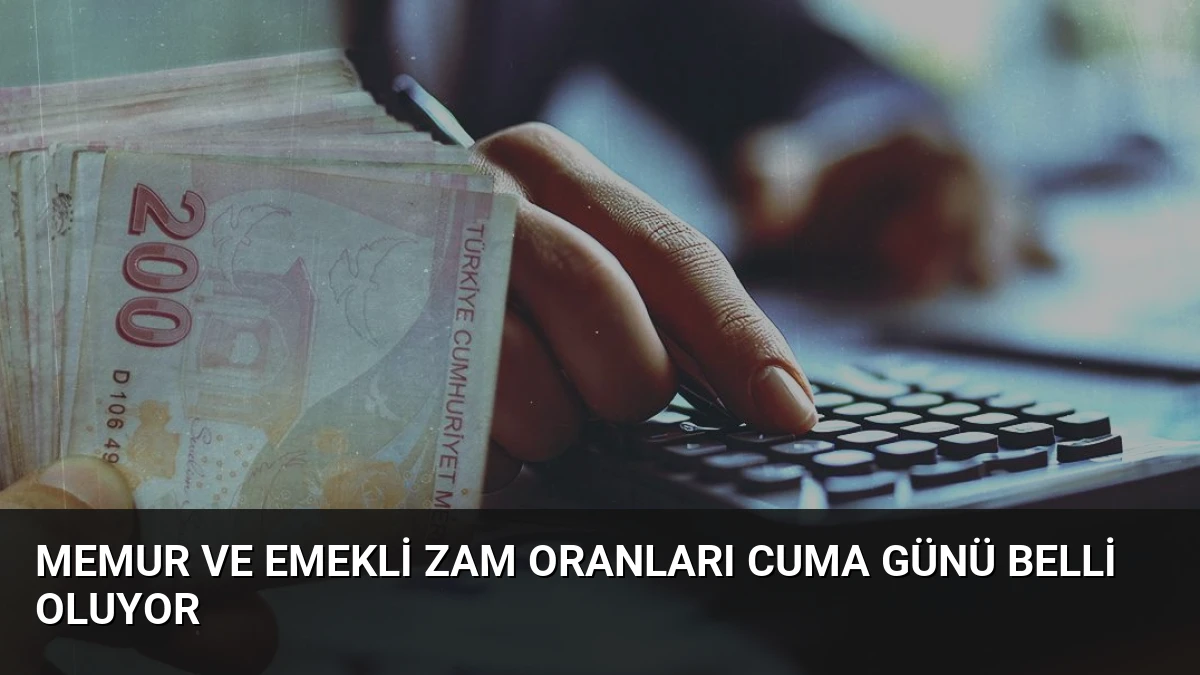 Memur ve Emekli Zam Oranları Cuma Günü Belli Oluyor