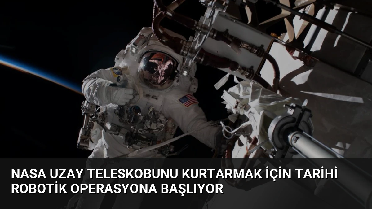 NASA Uzay Teleskobunu Kurtarmak İçin Tarihi Robotik Operasyona Başlıyor