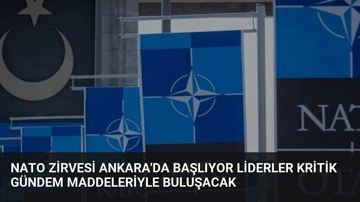 NATO Zirvesi Ankara’da Başlıyor Liderler Kritik Gündem Maddeleriyle Buluşacak
