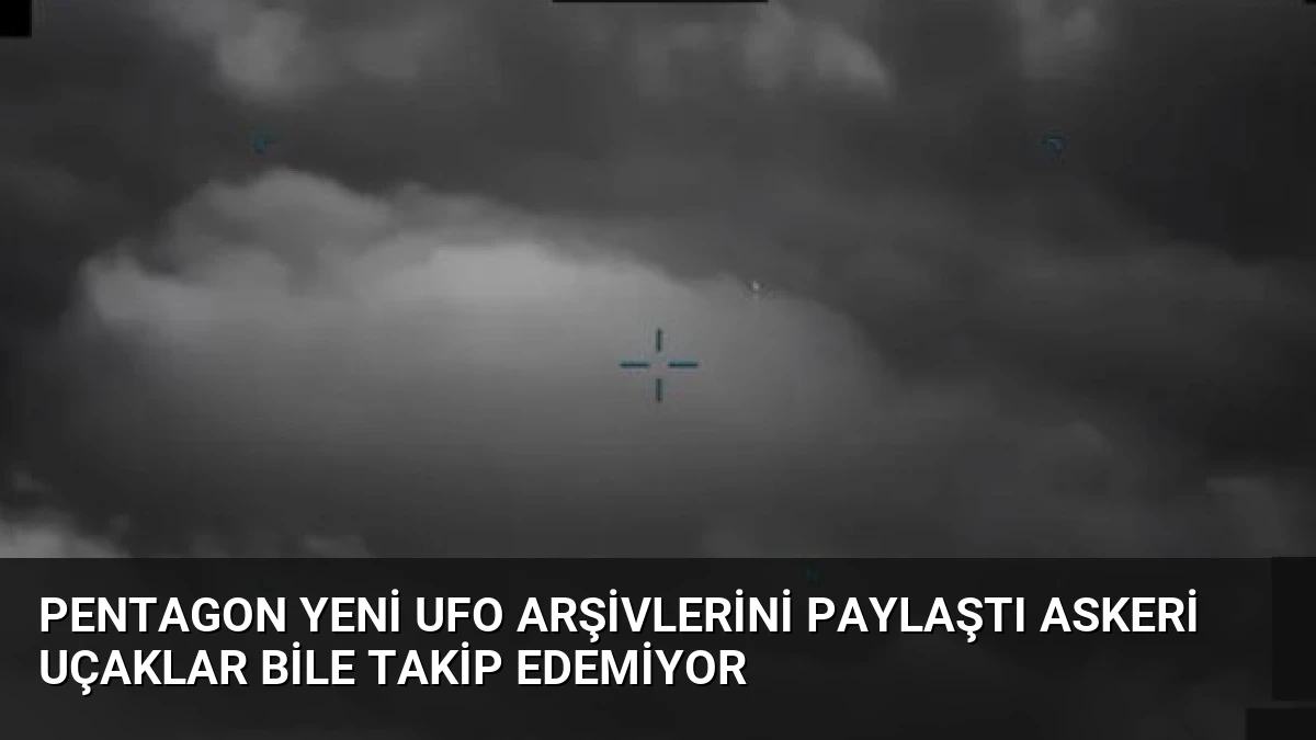 Pentagon Yeni UFO Arşivlerini Paylaştı Askeri Uçaklar Bile Takip Edemiyor