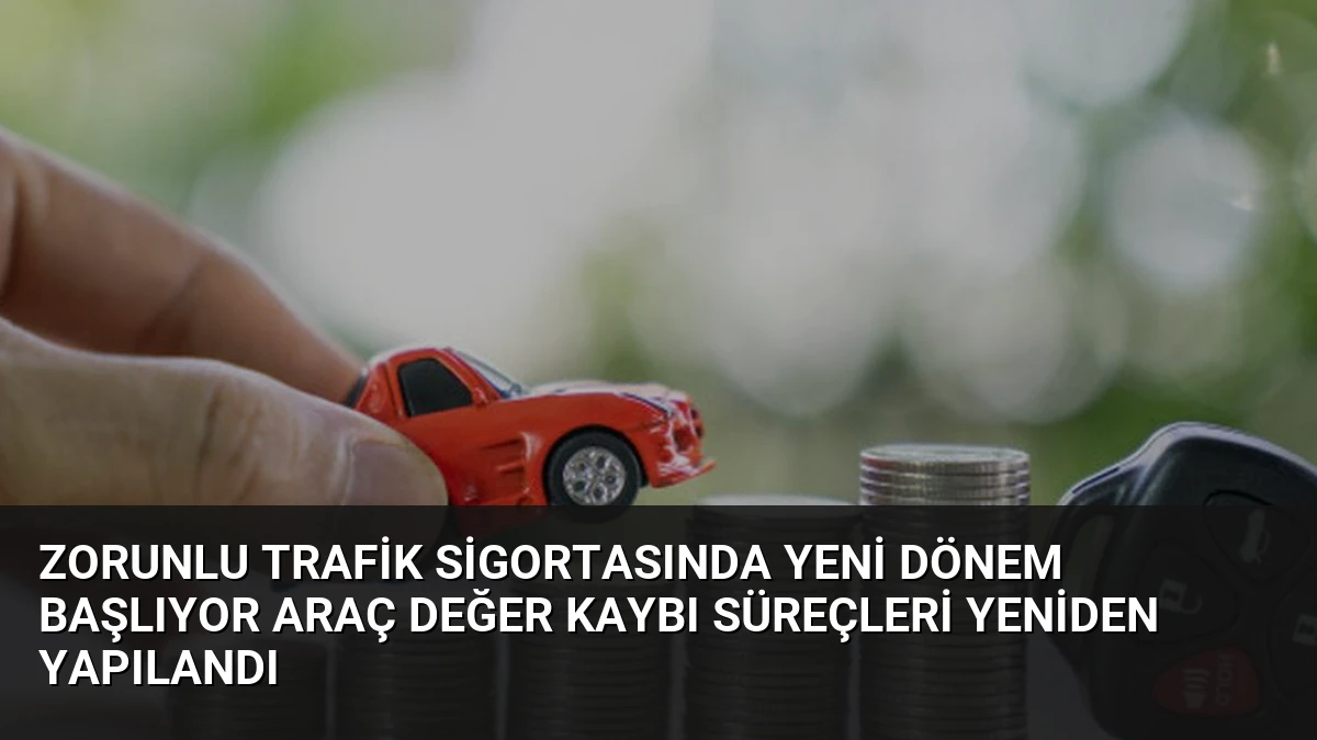 Zorunlu Trafik Sigortasında Yeni Dönem Başlıyor Araç Değer Kaybı Süreçleri Yeniden Yapılandı