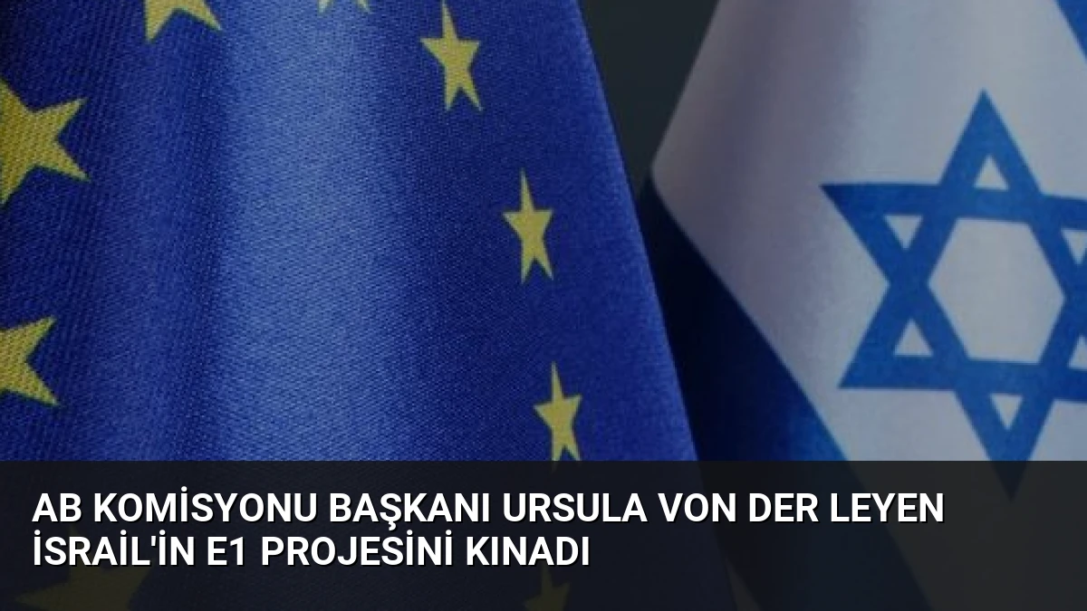 AB Komisyonu Başkanı Ursula von der Leyen İsrail’in E1 Projesini Kınadı