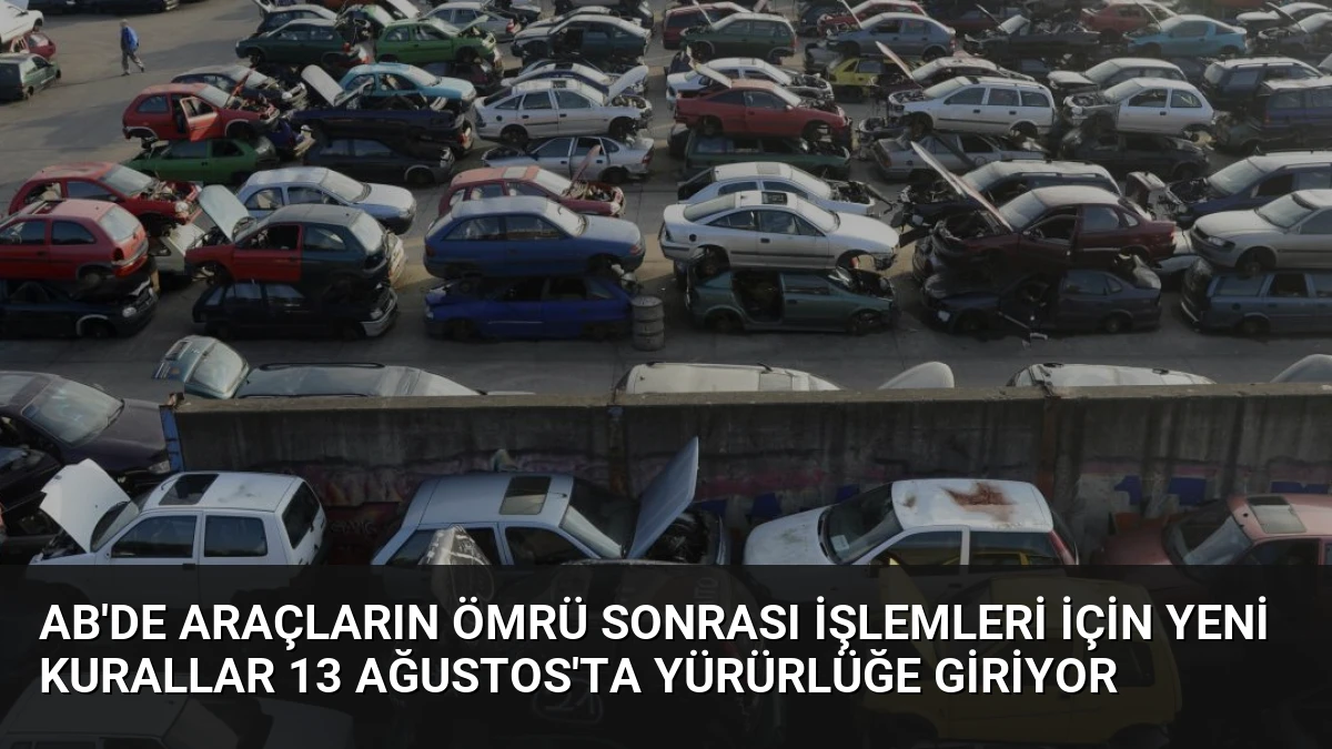 AB’de Araçların Ömrü Sonrası İşlemleri İçin Yeni Kurallar 13 Ağustos’ta Yürürlüğe Giriyor
