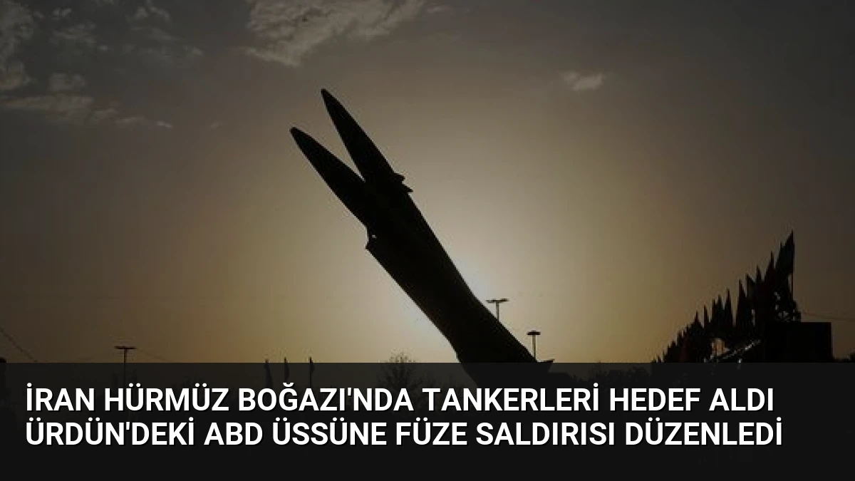 İran Hürmüz Boğazı’nda Tankerleri Hedef Aldı Ürdün’deki ABD Üssüne Füze Saldırısı Düzenledi