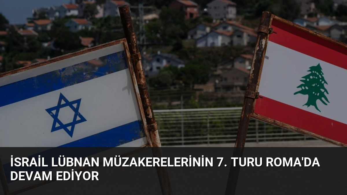 İsrail Lübnan Müzakerelerinin 7. Turu Roma’da Devam Ediyor
