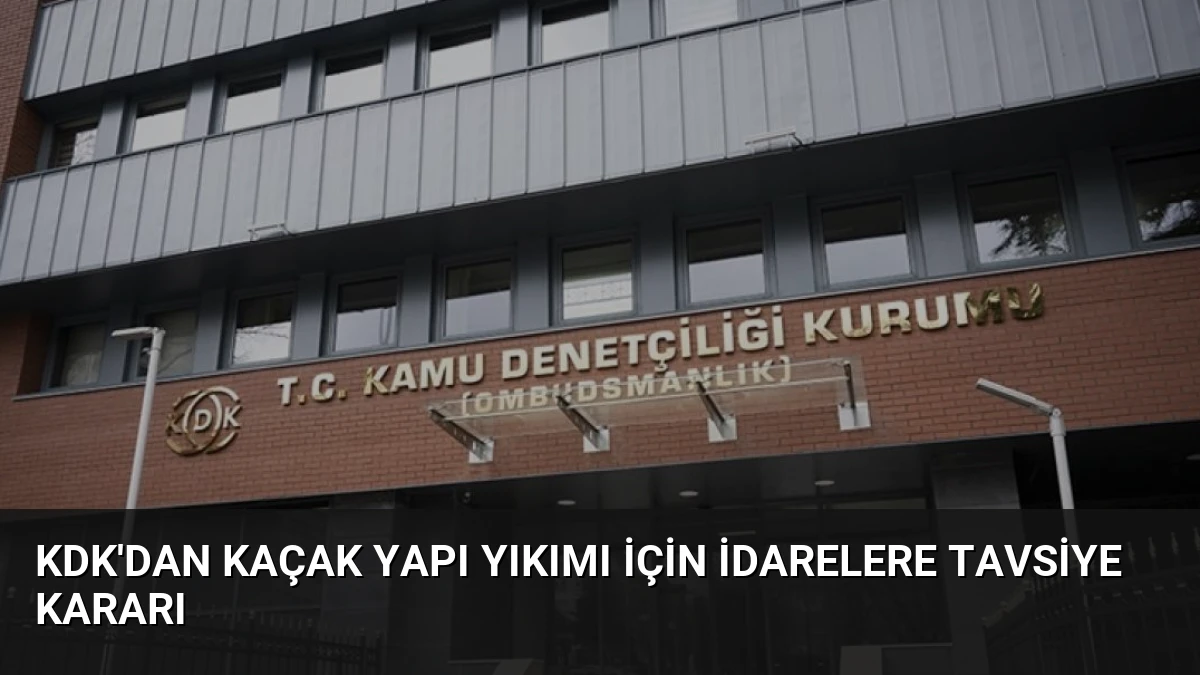 KDK’dan Kaçak Yapı Yıkımı İçin İdarelere Tavsiye Kararı