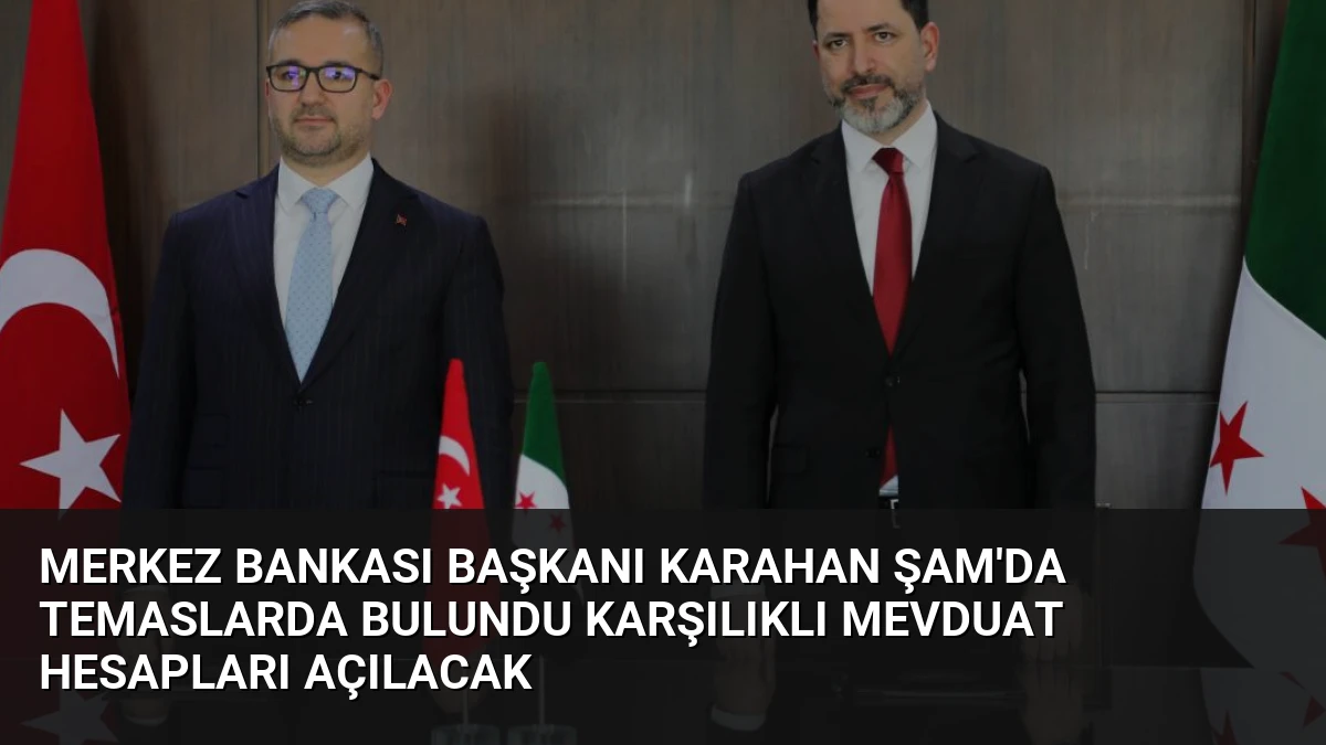 Merkez Bankası Başkanı Karahan Şam’da Temaslarda Bulundu Karşılıklı Mevduat Hesapları Açılacak