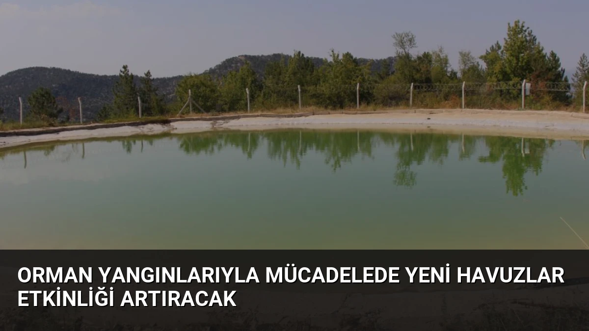 Orman Yangınlarıyla Mücadelede Yeni Havuzlar Etkinliği Artıracak