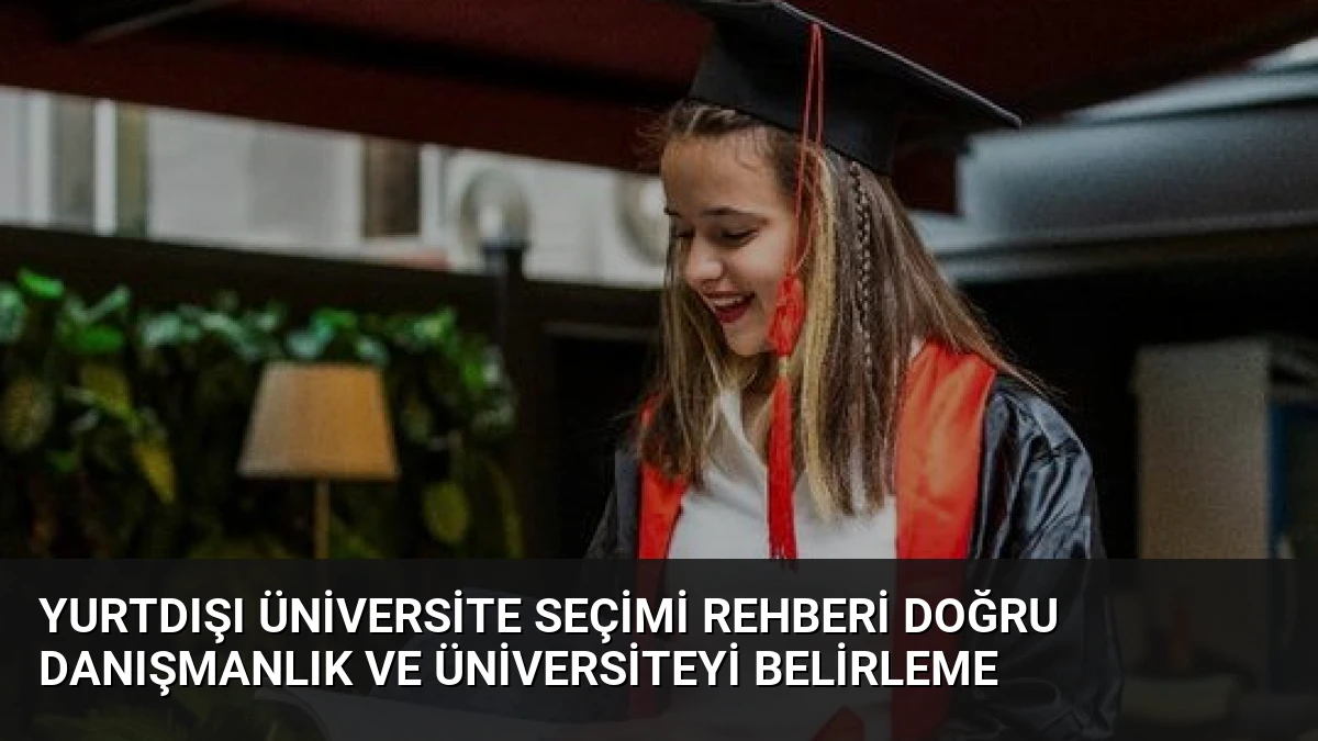 Yurtdışı Üniversite Seçimi Rehberi Doğru Danışmanlık ve Üniversiteyi Belirleme