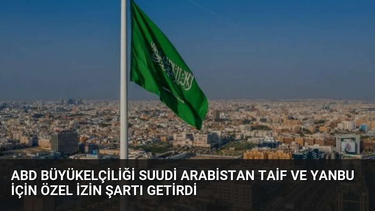 ABD Büyükelçiliği Suudi Arabistan Taif ve Yanbu İçin Özel İzin Şartı Getirdi