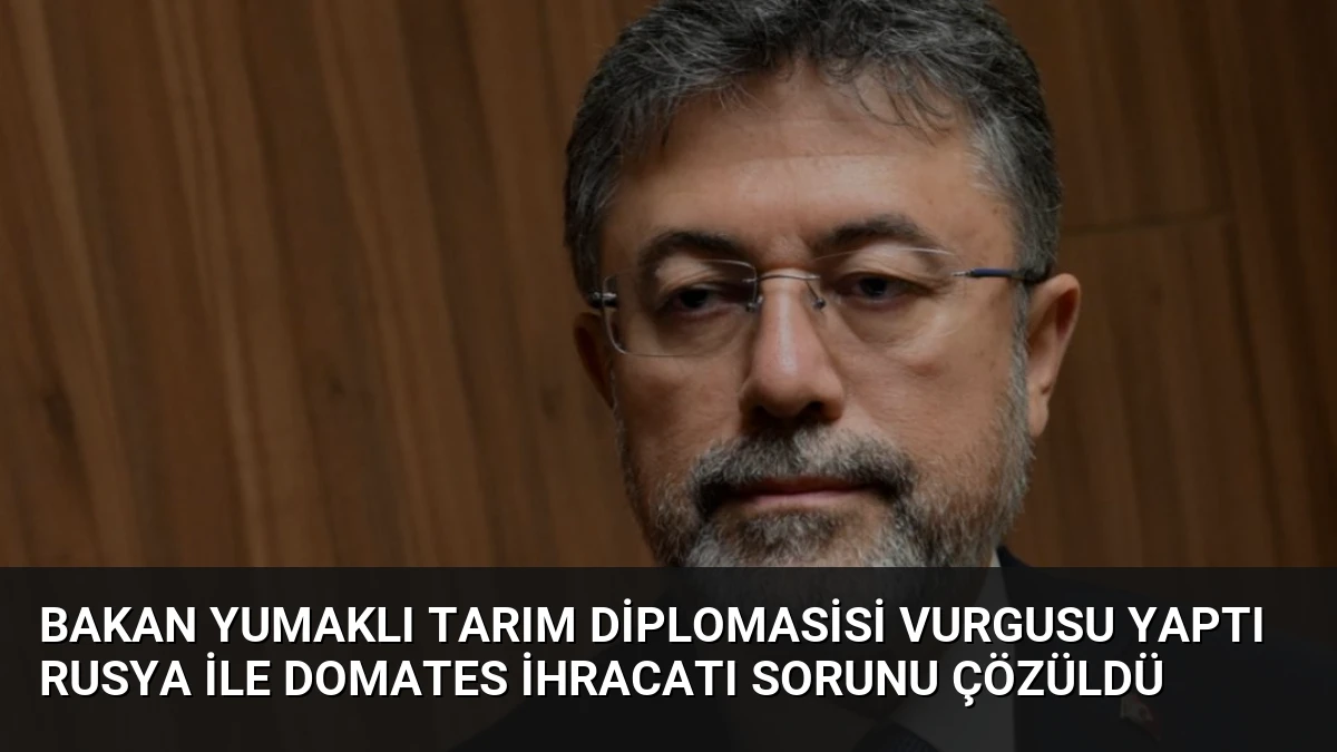 Bakan Yumaklı Tarım Diplomasisi Vurgusu Yaptı Rusya İle Domates İhracatı Sorunu Çözüldü