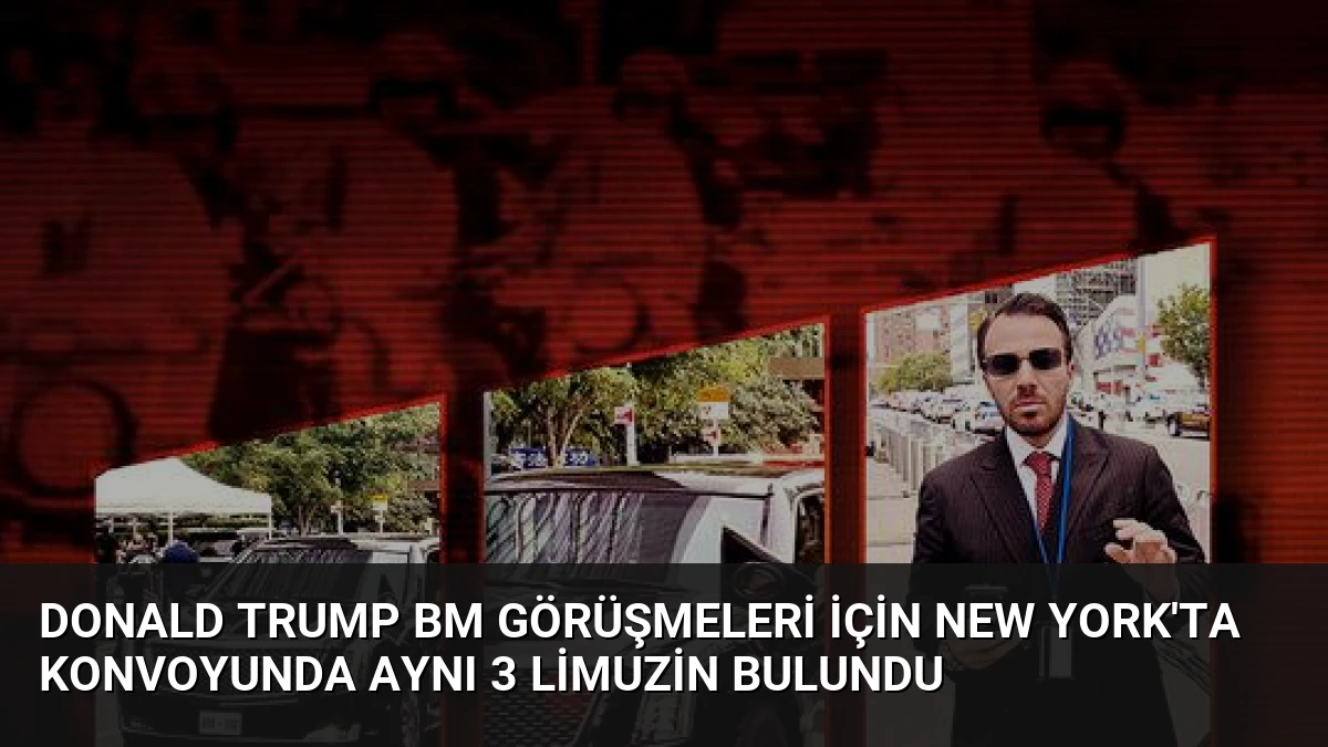 Donald Trump BM Görüşmeleri İçin New York’ta Konvoyunda Aynı 3 Limuzin Bulundu