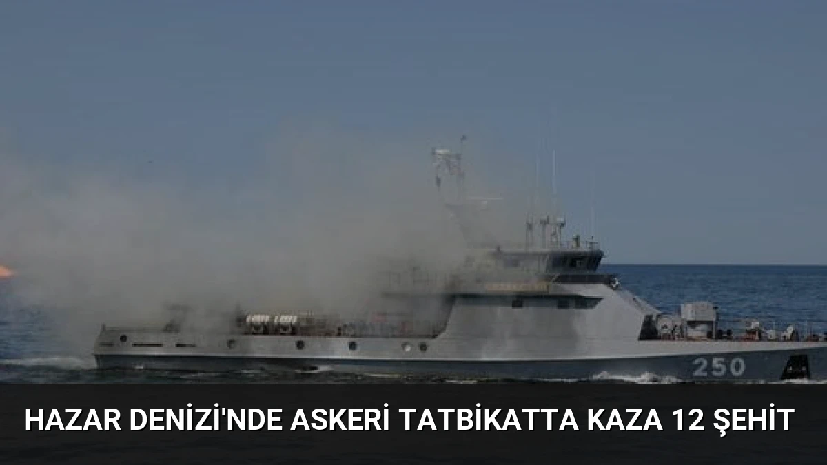 Hazar Denizi’nde Askeri Tatbikatta Kaza 12 Şehit