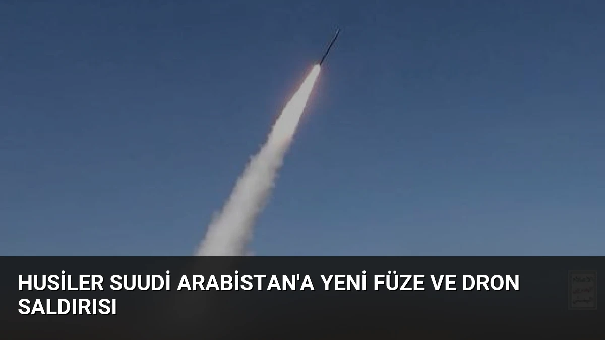 Husiler Suudi Arabistan’a Yeni Füze ve Dron Saldırısı