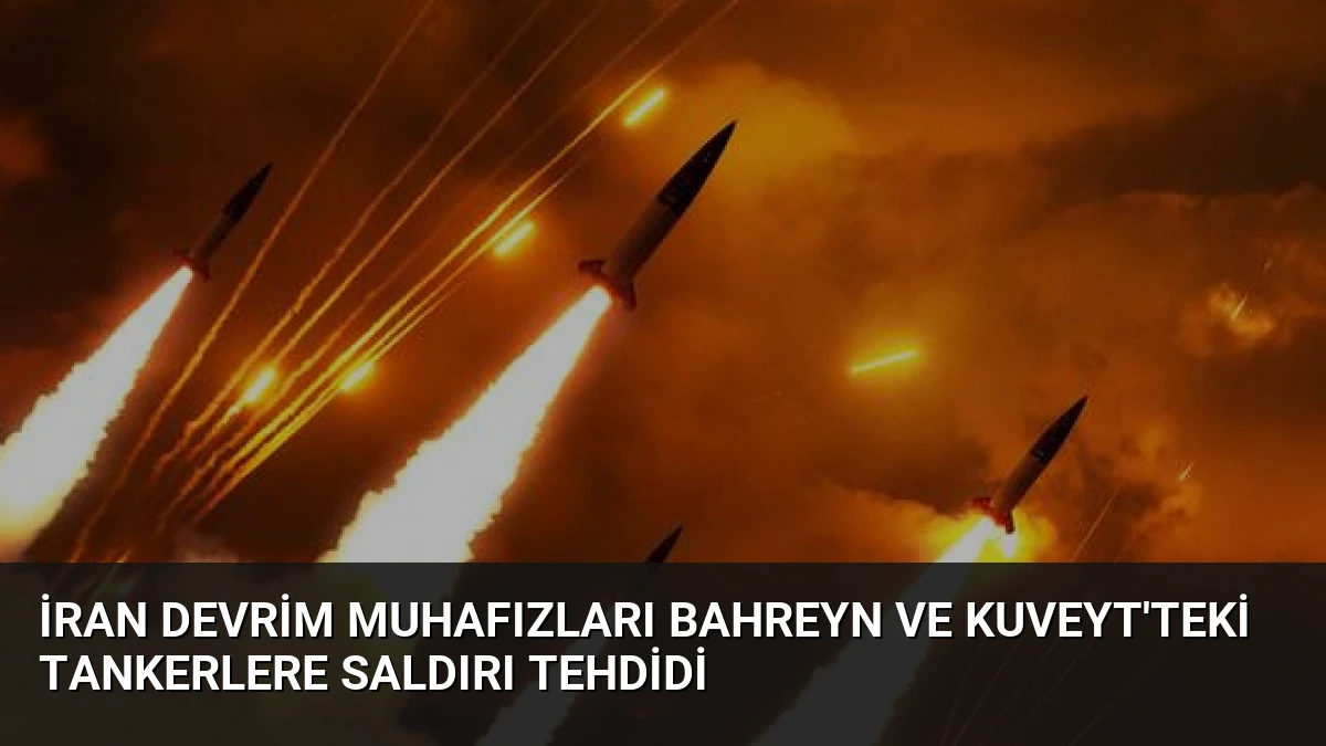 İran Devrim Muhafızları Bahreyn ve Kuveyt’teki Tankerlere Saldırı Tehdidi