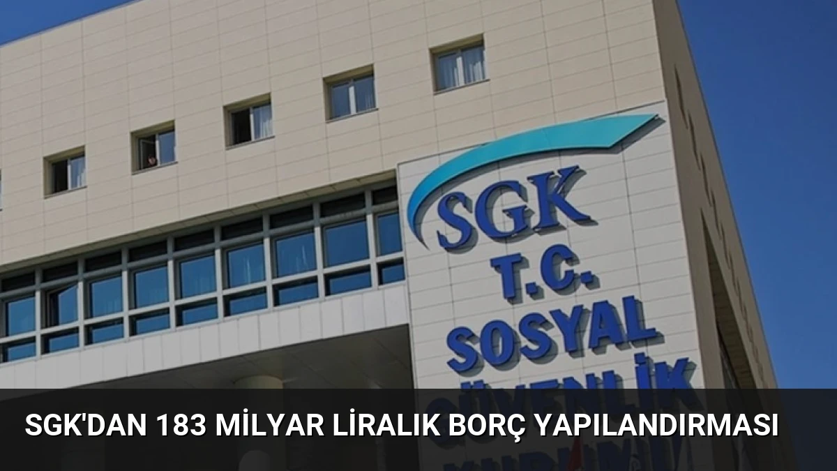 SGK’dan 183 Milyar Liralık Borç Yapılandırması