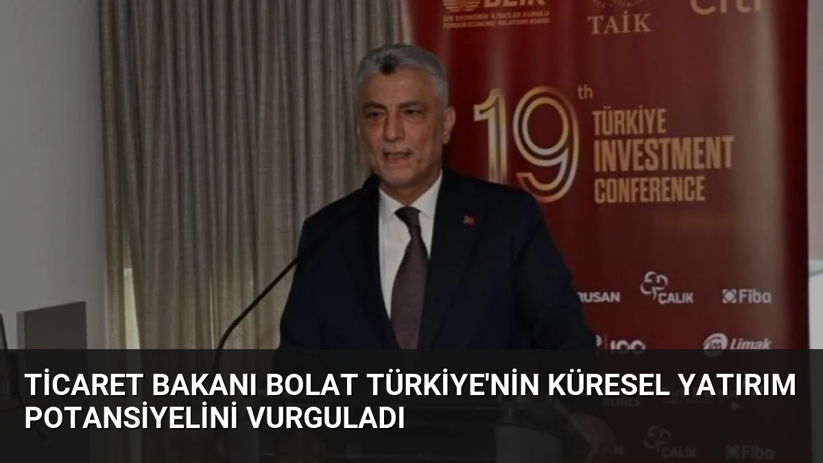 Ticaret Bakanı Bolat Türkiye’nin Küresel Yatırım Potansiyelini Vurguladı