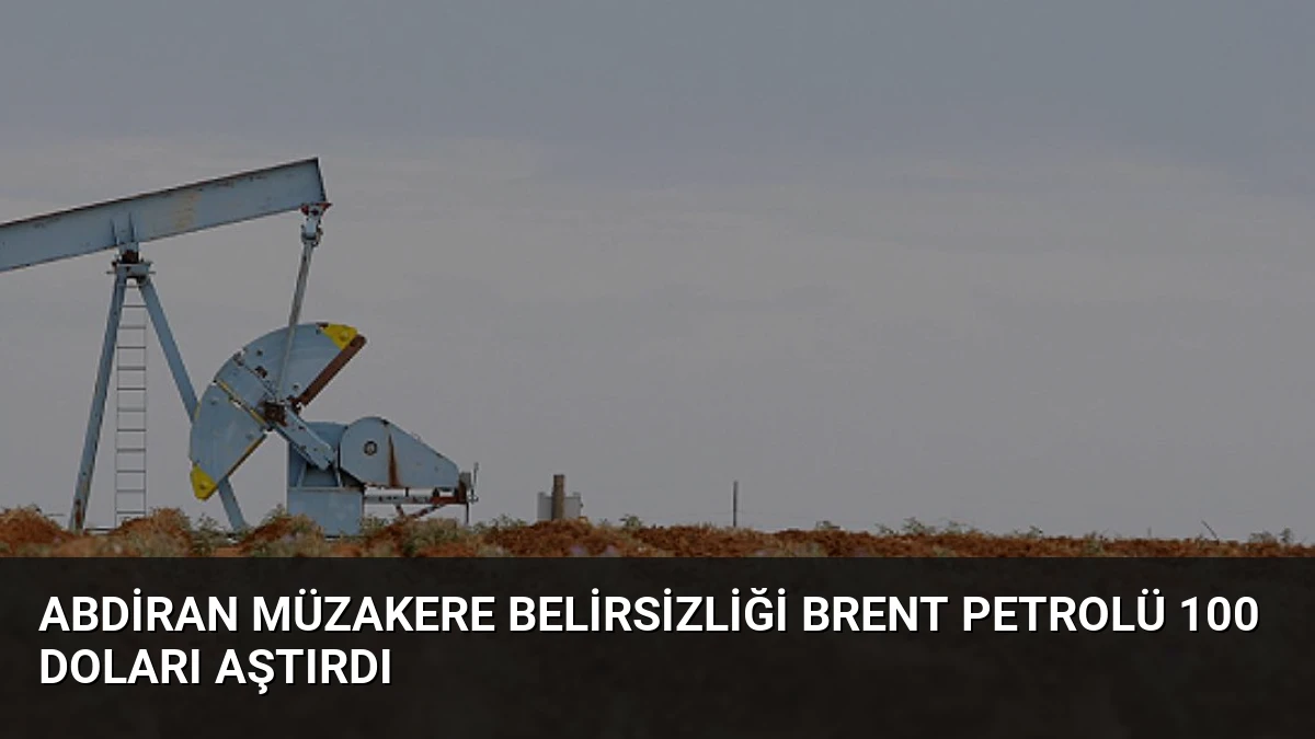 ABDİran Müzakere Belirsizliği Brent Petrolü 100 Doları Aştırdı