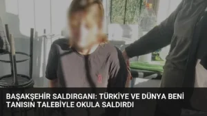 Başakşehir Saldırganı: Türkiye ve Dünya Beni Tanısın Talebiyle Okula Saldırdı