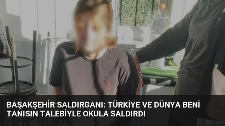 Başakşehir Saldırganı: Türkiye ve Dünya Beni Tanısın Talebiyle Okula Saldırdı
