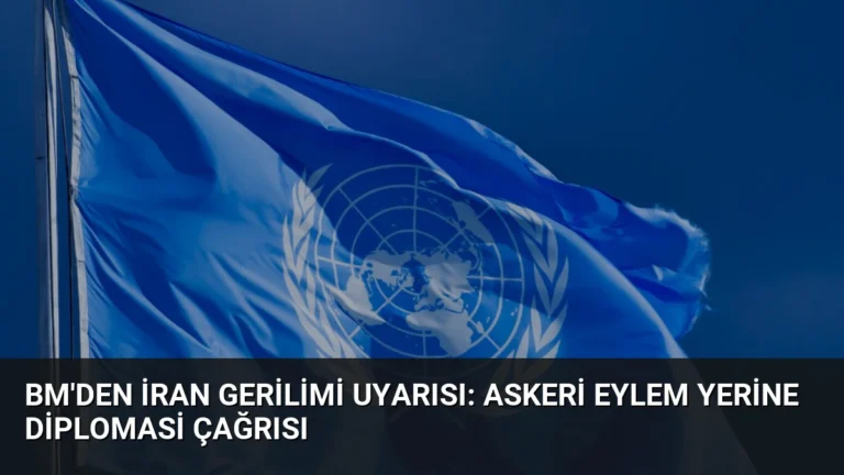 BM’den İran Gerilimi Uyarısı: Askeri Eylem Yerine Diplomasi Çağrısı