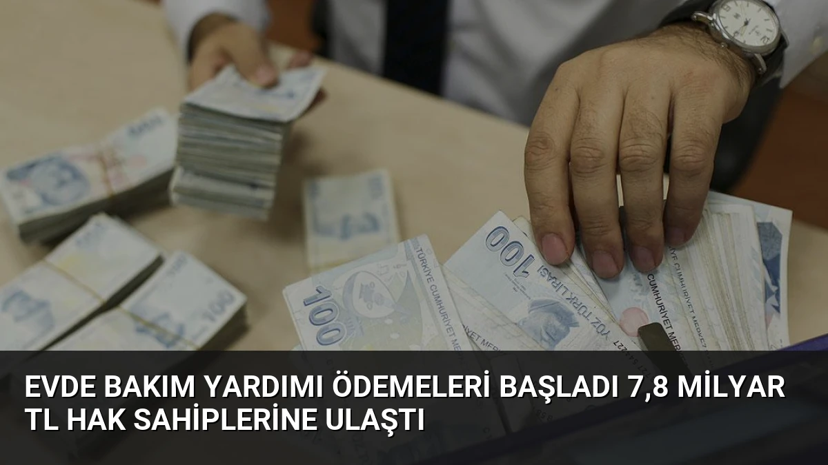 Evde Bakım Yardımı Ödemeleri Başladı 7,8 Milyar TL Hak Sahiplerine Ulaştı