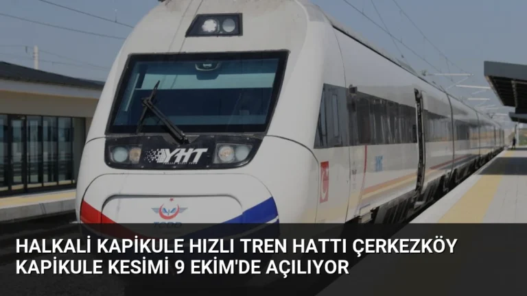 Halkali Kapikule Hızlı Tren Hattı Çerkezköy Kapikule Kesimi 9 Ekim’de Açılıyor