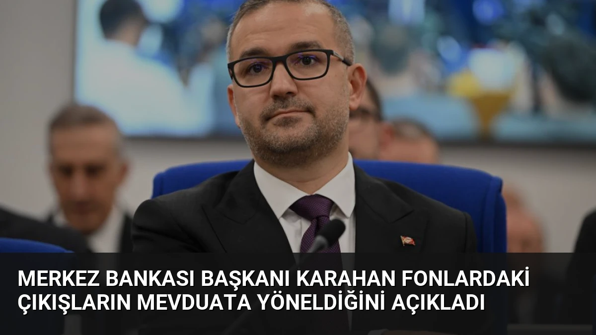 Merkez Bankası Başkanı Karahan Fonlardaki Çıkışların Mevduata Yöneldiğini Açıkladı