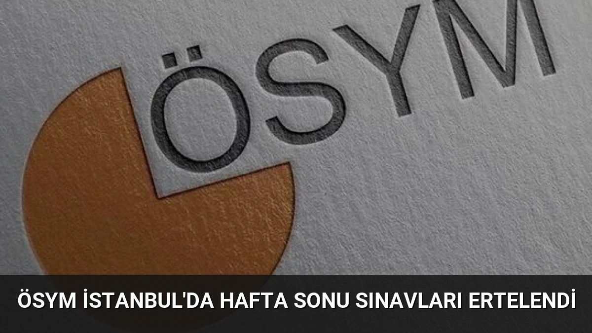 ÖSYM İstanbul’da Hafta Sonu Sınavları Ertelendi