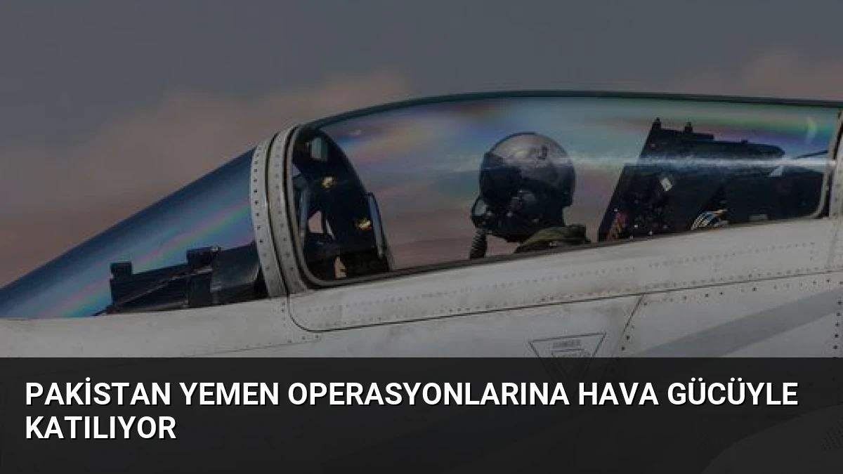 Pakistan Yemen Operasyonlarına Hava Gücüyle Katılıyor