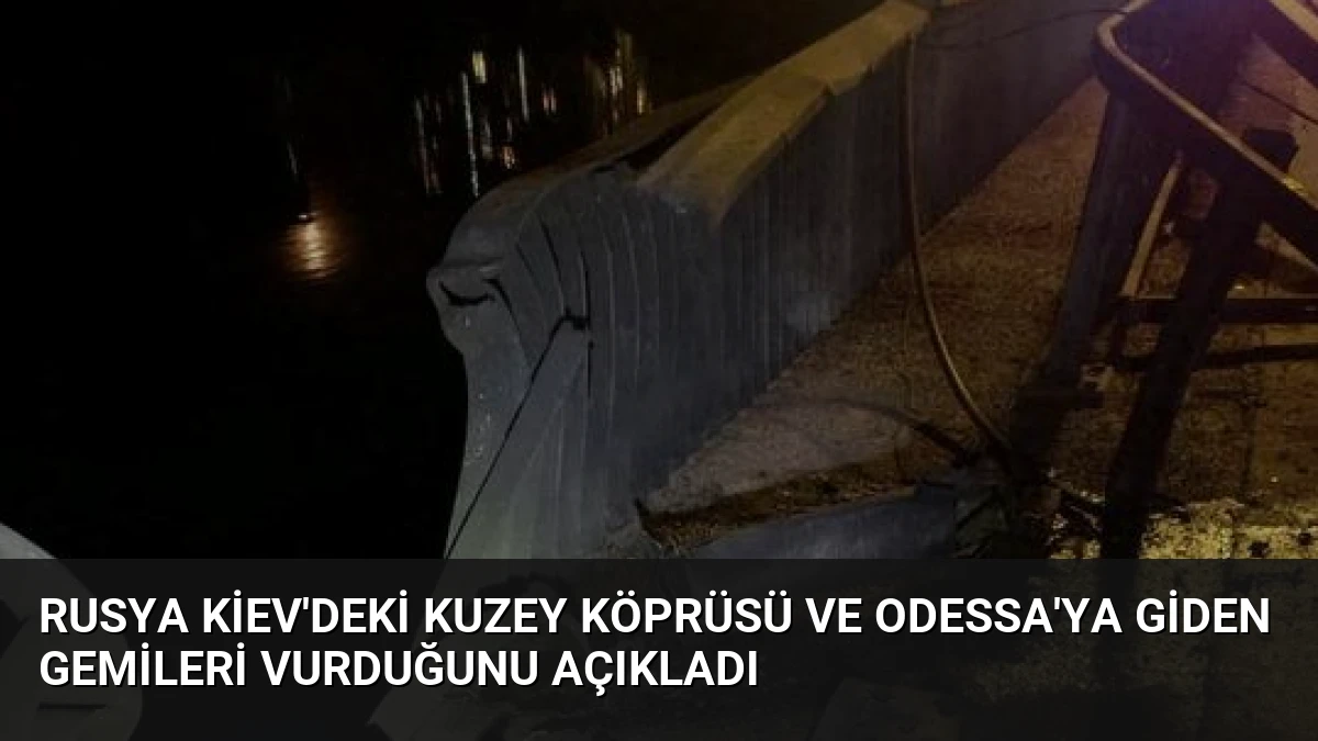 Rusya Kiev’deki Kuzey Köprüsü ve Odessa’ya Giden Gemileri Vurduğunu Açıkladı