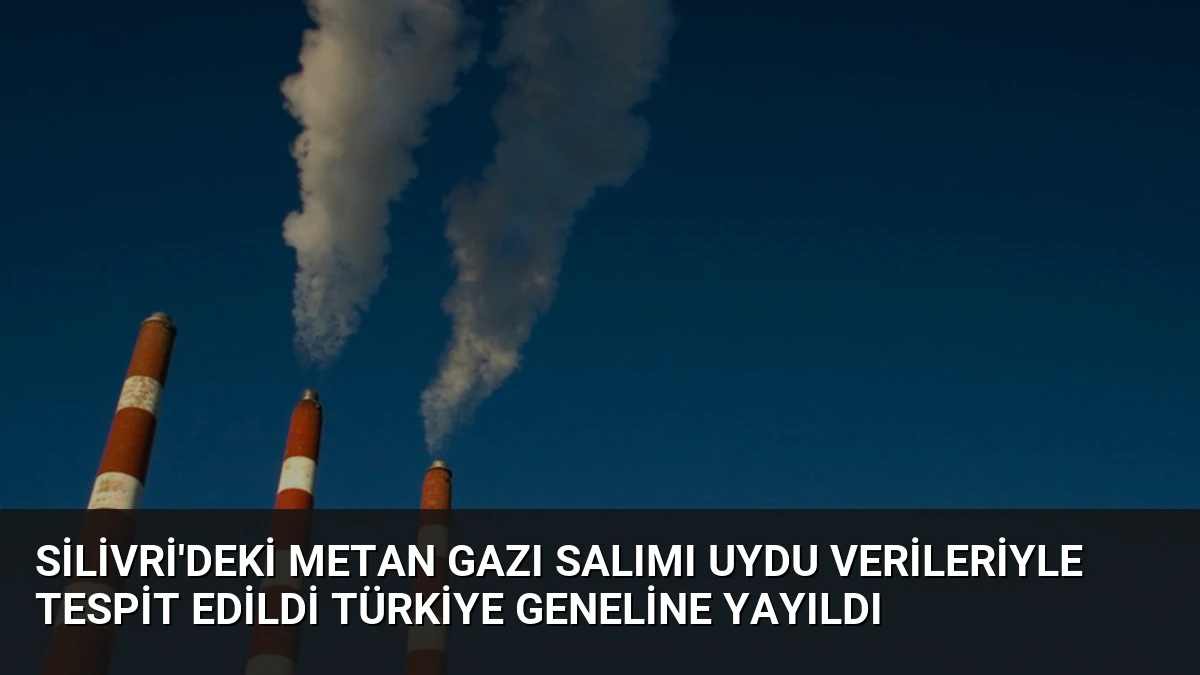 Silivri’deki Metan Gazı Salımı Uydu Verileriyle Tespit Edildi Türkiye Geneline Yayıldı