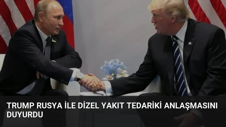Trump Rusya ile Dizel Yakıt Tedariki Anlaşmasını Duyurdu