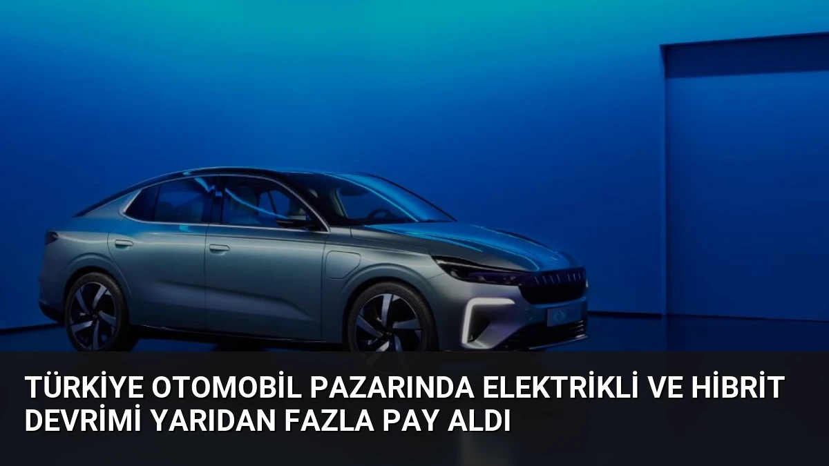 Türkiye Otomobil Pazarında Elektrikli ve Hibrit Devrimi Yarıdan Fazla Pay Aldı
